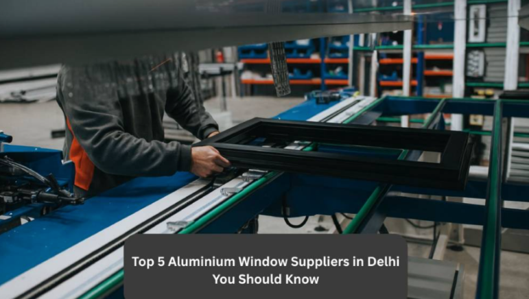 Top 5 Aluminium Window Suppliers Delhi You Should Know